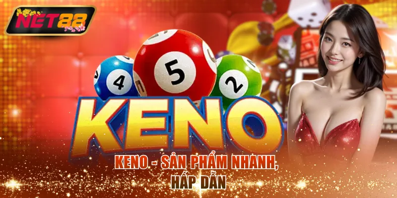 Keno - Sản phẩm nhanh, hấp dẫn