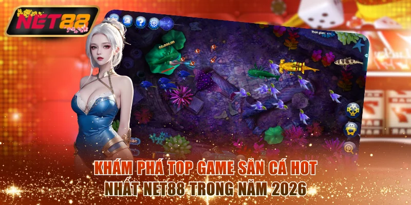 Khám phá top game săn cá hot nhất NET88 trong năm 2026